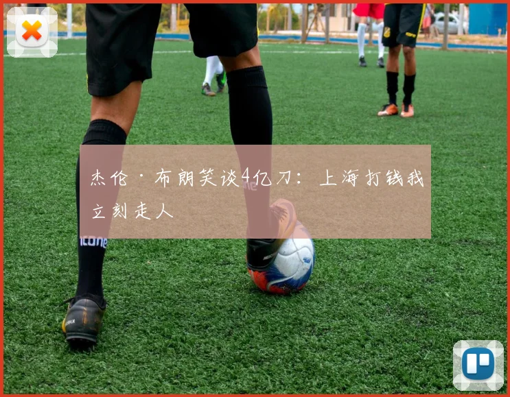 杰伦·布朗笑谈4亿刀：上海打钱我立刻走人
