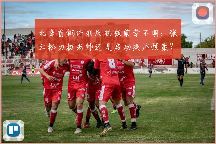 北京首钢许利民执教前景不明,张云松力挺老帅还是启动换帅预案?